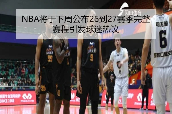 NBA将于下周公布26到27赛季完整赛程引发球迷热议